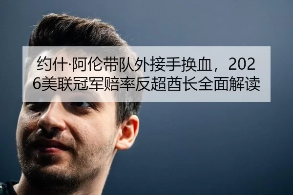 约什·阿伦带队外接手换血，2026美联冠军赔率反超酋长全面解读