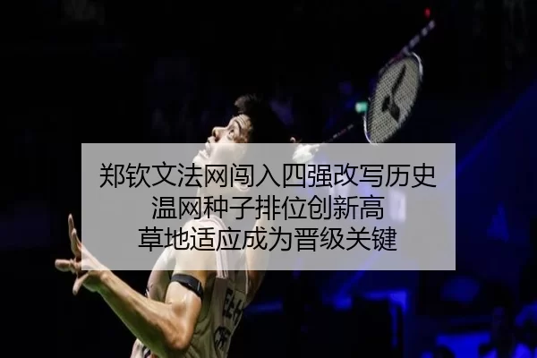 郑钦文法网闯入四强改写历史 温网种子排位创新高 草地适应成为晋级关键